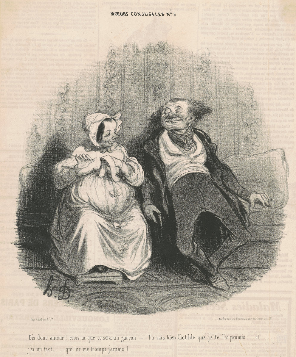 Dis donc amour! Crois-tu que ce sera un garçon. -Tu sais bien Clothilde que je te l'ai promis . . . Et  j'ai un tact  . . . Qui ne me trompe jamais! by Honoré Daumier (French, 1808 - 1879), 16X12"(A3)Poster Print
